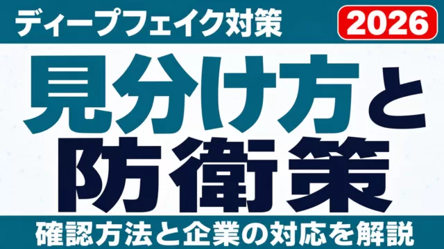 ディープフェイクの見分け方｜確認方法と企業の防衛策【2026】