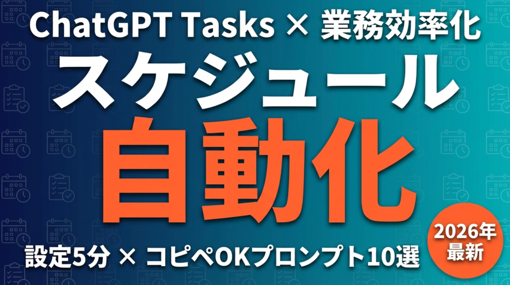 【2026年最新】ChatGPT Tasks活用ガイド|スケジュール自動化で業務を「寝てる間に」終わらせる