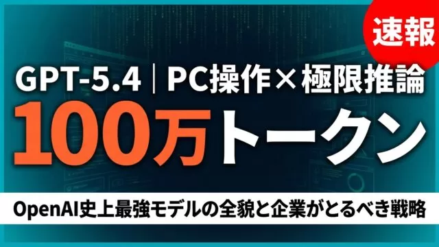 【速報】GPT-5.4完全解説｜100万トークン×PC操作で仕事が変わる