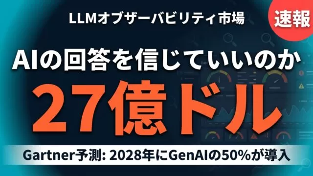 「AIの回答を信じていいのか」27億ドルで急成長するLLMオブザーバビリティ市場
