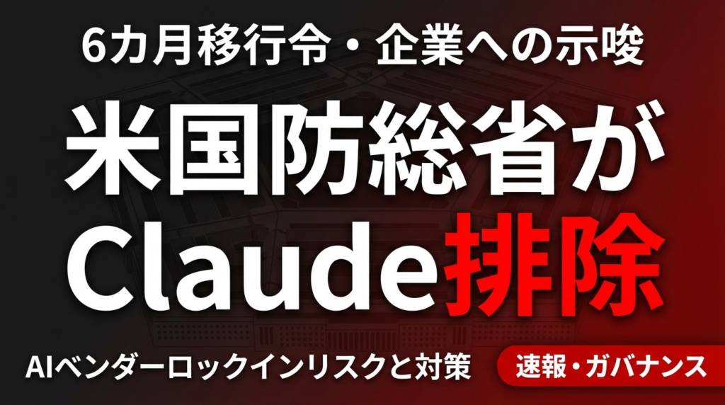 米国防総省がClaude排除｜6カ月移行計画と企業AIベンダーロックインへの教訓