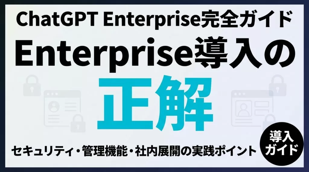 ChatGPT Enterprise導入｜セキュリティと社内展開ガイド