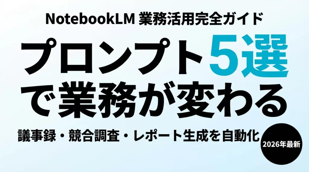 NotebookLM（現Gemini Notebook）業務活用プロンプト5選
