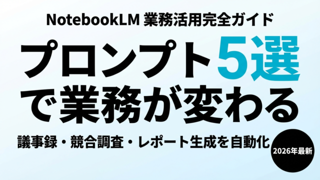 【2026年最新】NotebookLM業務活用ガイド｜プロンプト5選