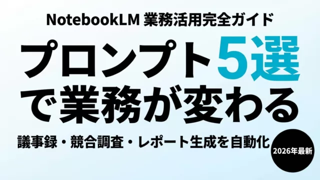 NotebookLM（現Gemini Notebook）業務活用プロンプト5選