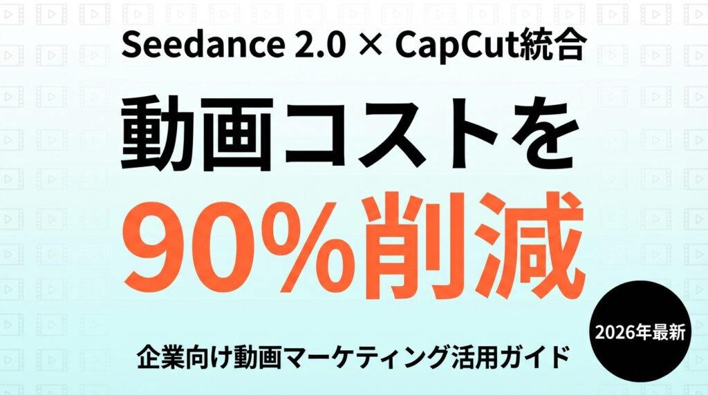 Seedance×CapCut統合｜企業の動画マーケ工数を80%削減する方法