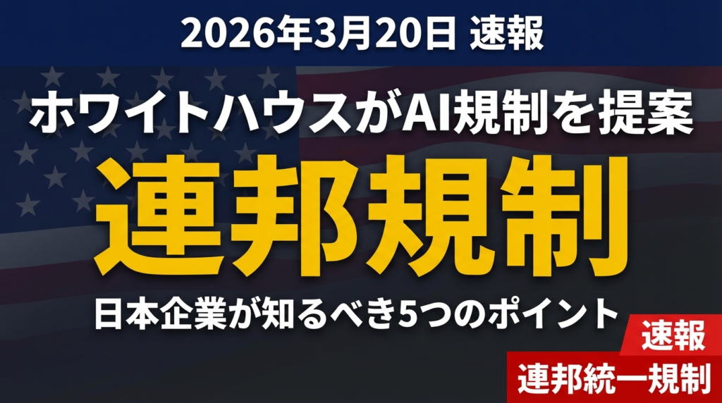ホワイトハウスがAI連邦規制を提案｜日本企業が知るべき5つのポイント