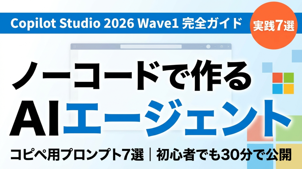 【2026年最新】Microsoft Copilot Studio完全ガイド｜ノーコードでAIエージェントを作る実践プロンプト集