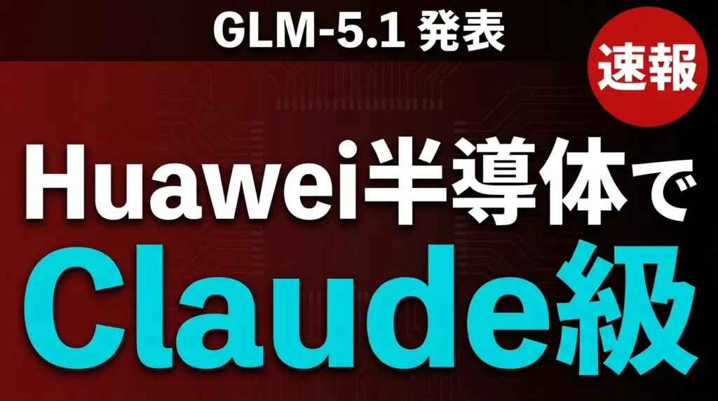 【速報】GLM-5.1発表|Huawei半導体でClaude級AIを中国が実現