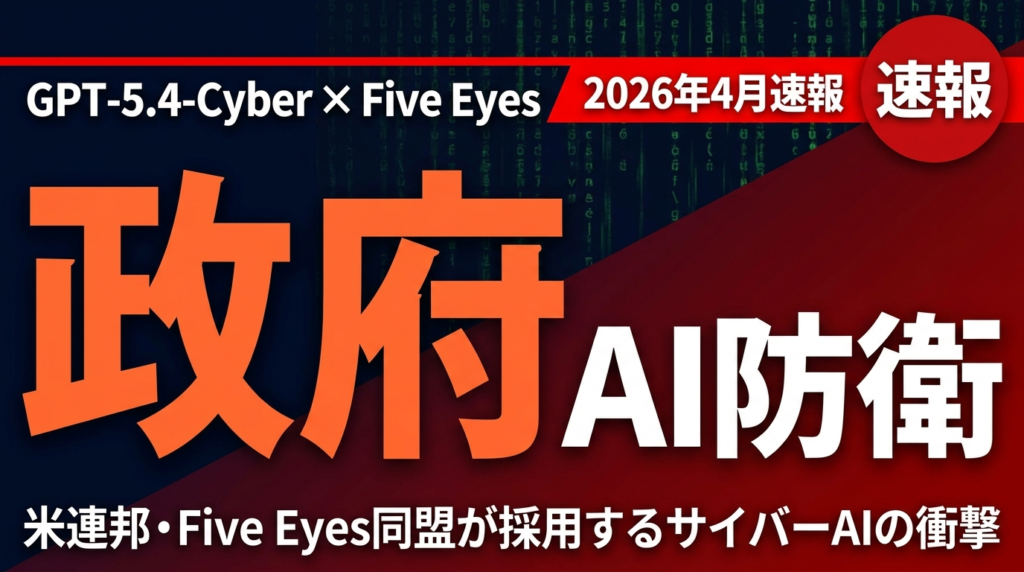 【2026年速報】GPT-5.4-Cyber｜政府採用サイバー防衛AIの全貌