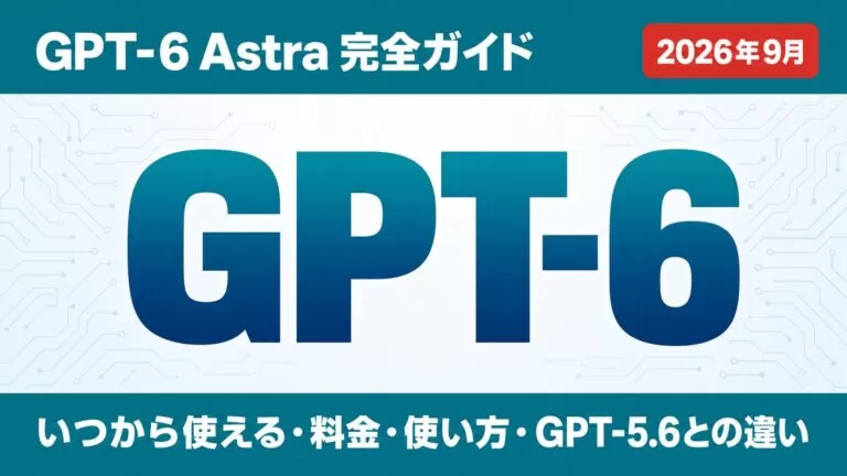 GPT-6 Astra 完全ガイド 2026年9月 いつから使える・料金・使い方・GPT-5.6との違い