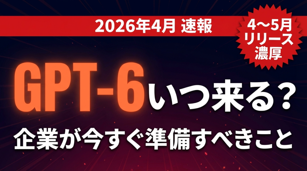 【2026年4月速報】GPT-6（コードネームSpud）いつ来る？プレトレーニング完了から企業が今すぐ準備すべきこと