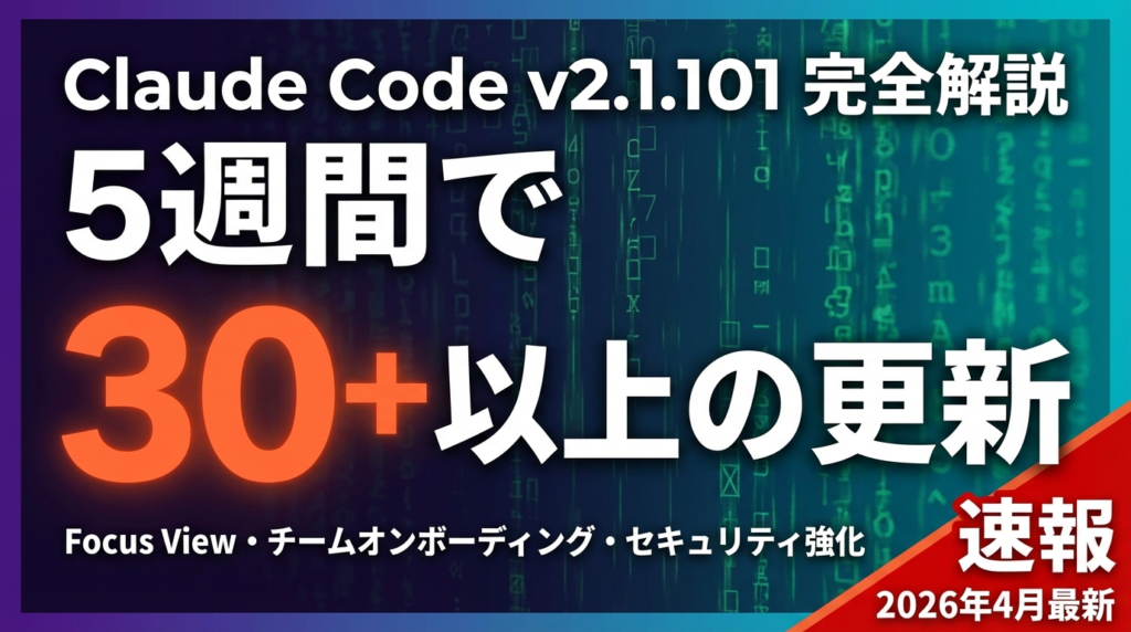 【2026年4月速報】Claude Code v2.1.101完全ガイド｜5週間30+リリースの注目機能を全まとめ