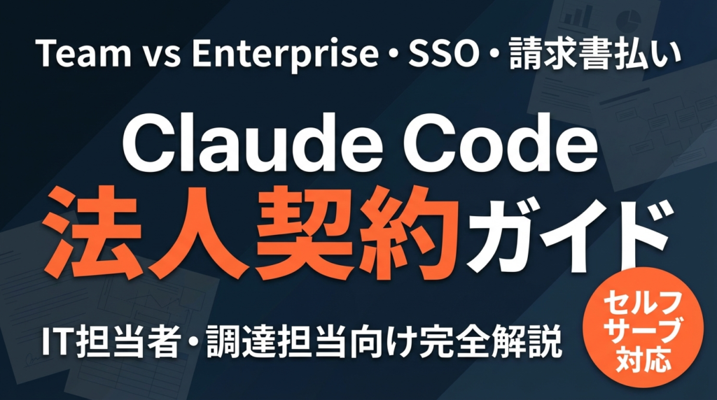 【2026年最新】Claude Code法人契約完全ガイド｜Team/Enterprise・SSO・請求書払い・セルフサーブ徹底解説
