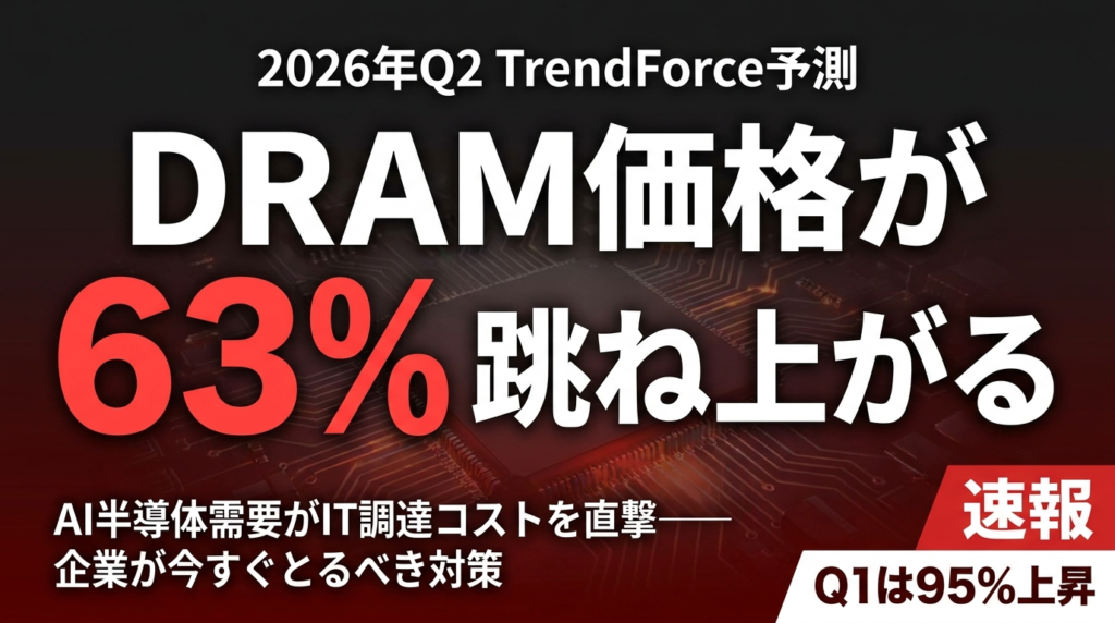 【2026年Q2速報】DRAM価格が63%上昇｜AI半導体需要が引き起こすハードウェアコスト連鎖と企業IT調達への影響