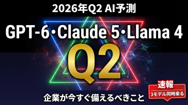 【2026年Q2予測】GPT-6・Claude 5・Llama 4｜3モデル同時来る企業の備え方