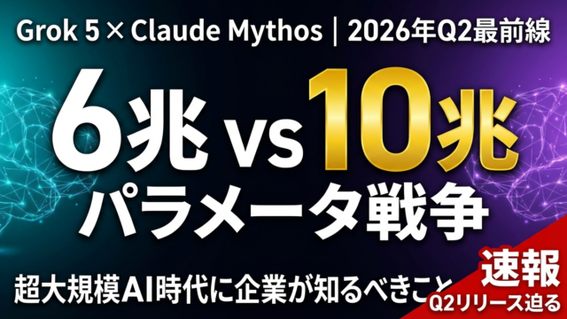 【2026年Q2最前線】Grok 5（6兆）vs Claude Mythos（10兆）｜AIパラメータ戦争の実態と企業が知るべきこと