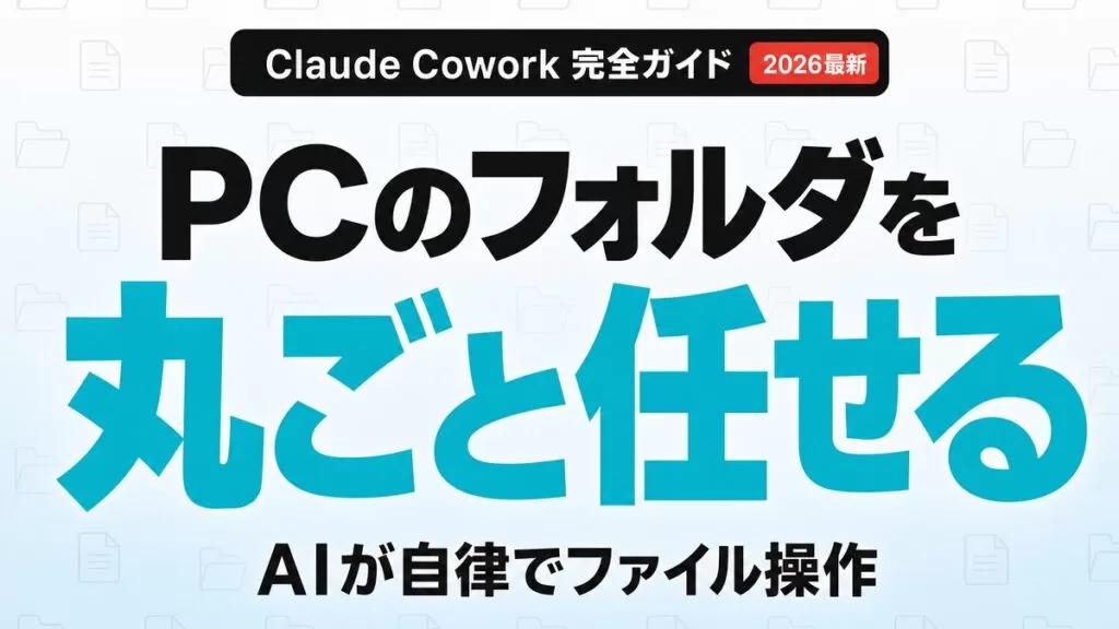 Claude Cowork完全ガイド|PCのフォルダを丸ごとAIに任せて自律的にファイル操作する仕組みの解説サムネイル