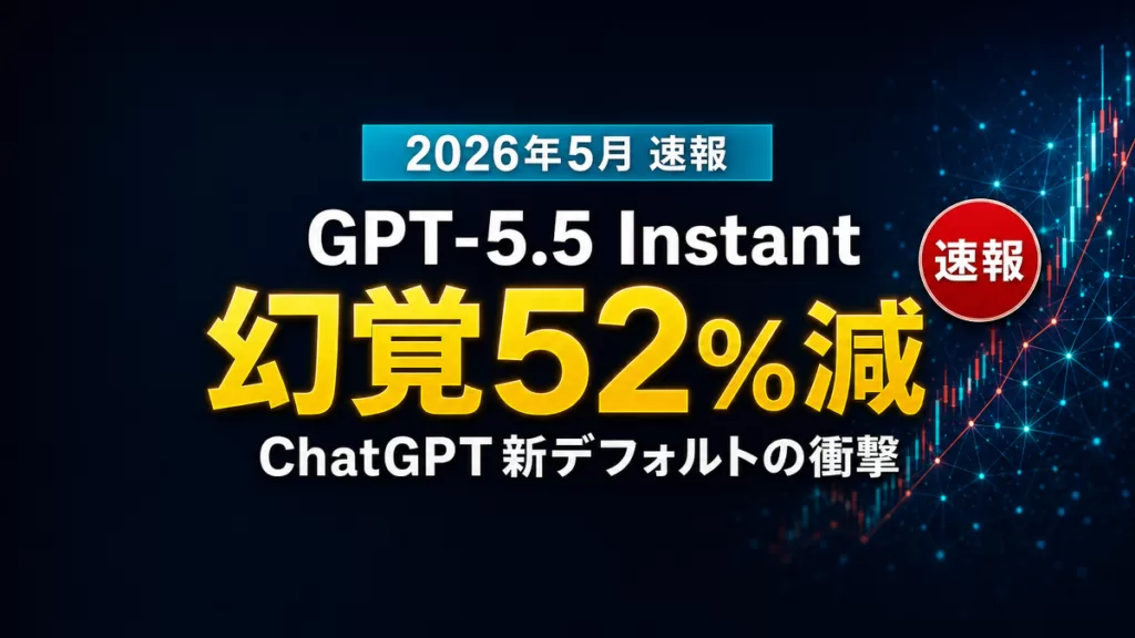 【2026年5月速報】GPT-5.5 Instant徹底解説|幻覚52%減と新メモリ機能の衝撃