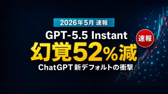 【2026年5月速報】GPT-5.5 Instant徹底解説|幻覚52%減と新メモリ機能の衝撃
