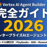 Google Vertex AI Agent Builder完全ガイド2026｜エンタープライズAIエージェント