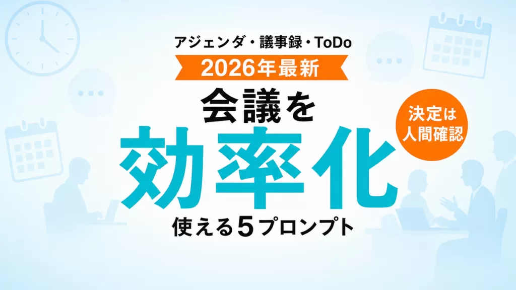 【2026年最新】AIで会議を効率化｜アジェンダ・議事録・ToDoの5プロンプト