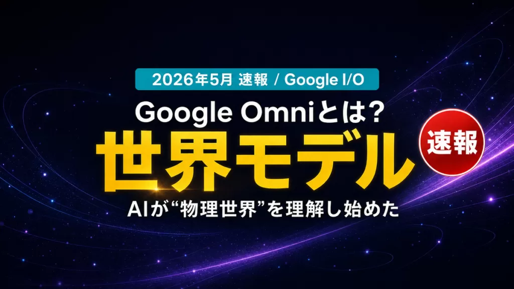 【2026年5月速報】Google Omniとは｜AIが物理世界を理解する衝撃