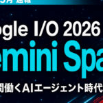 【2026年5月速報】Google I/O 2026の衝撃｜Gemini Spark全解説