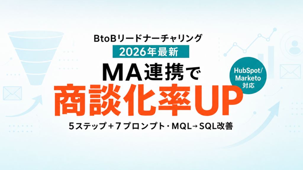 【2026年最新】AIでBtoBリードナーチャリング｜MA連携で商談化率を上げる5ステップ＋7プロンプト