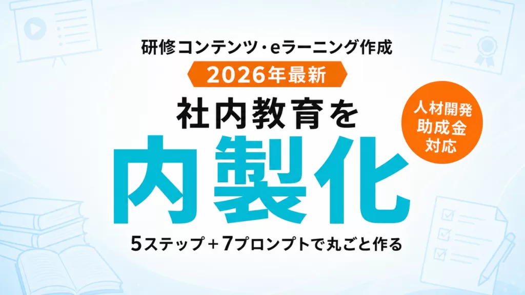 【2026年最新】AIで研修コンテンツ・eラーニング作成｜社内教育を内製する5ステップ＋7プロンプト