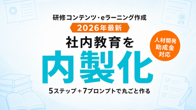 【2026年最新】AIで研修コンテンツ・eラーニング作成｜社内教育を内製する5ステップ＋7プロンプト