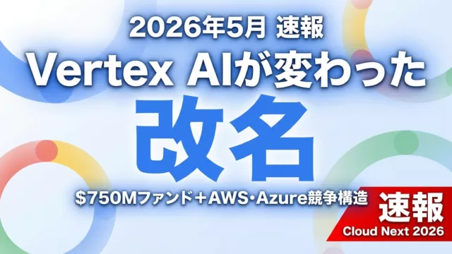 【2026年5月】Gemini AIエージェント基盤｜Vertex AIから改名
