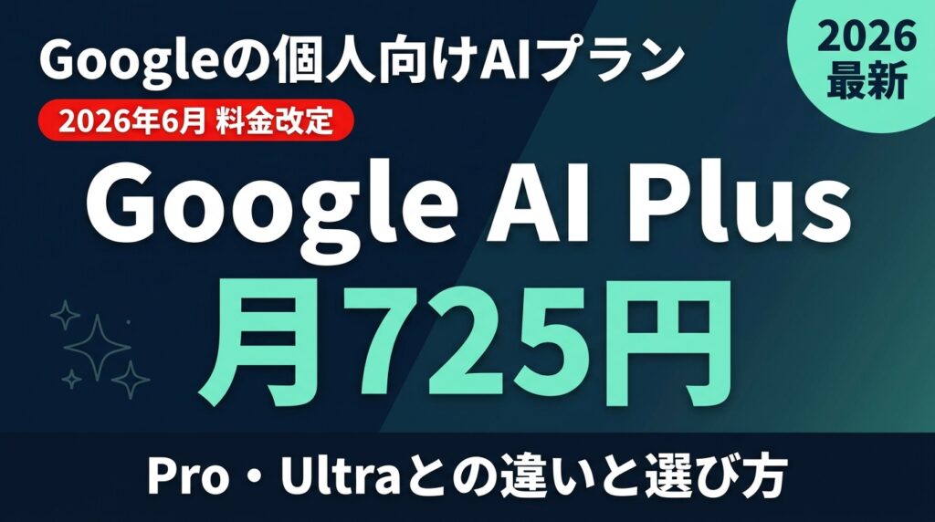 Google AI Plusとは?料金・Pro/Ultra比較・法人利用【2026】