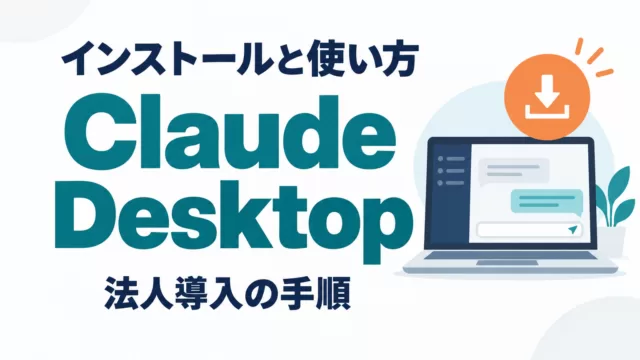Claude Desktop インストールと使い方・法人導入【2026年10月】