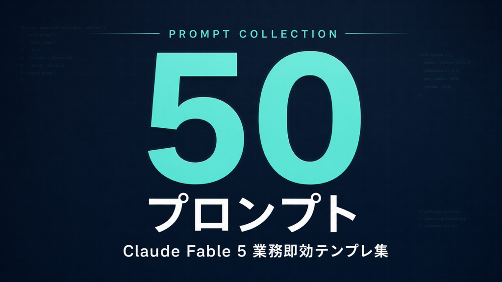 Claude Fable 5 プロンプト50選｜業務即効テンプレ集【2026年】