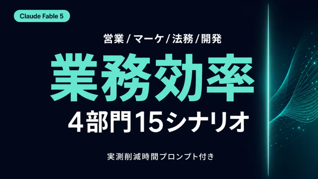Claude Fable 5 業務別活用シナリオ15選|営業/マーケ/法務/開発【2026年】