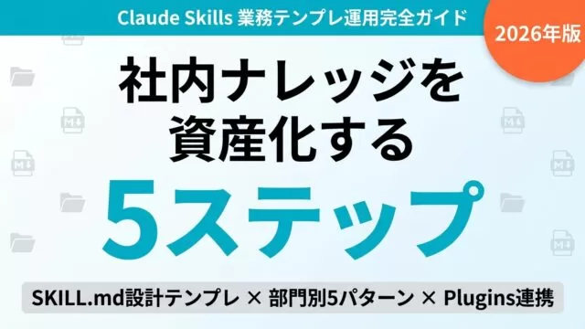 Claude Skills 業務テンプレ運用完全ガイド｜社内ナレッジを Claude に資産化する5ステップ【2026】