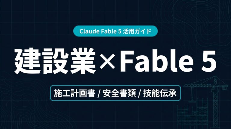 Claude Fable 5 建設業 活用ガイド｜施工計画書と安全書類【2026年】