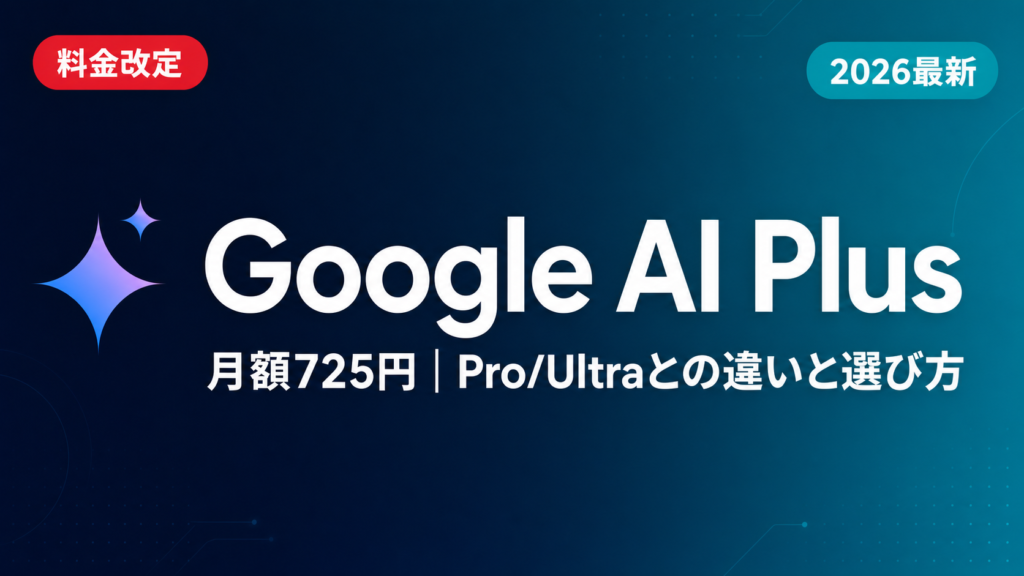 Google AI Plusとは?料金・Pro/Ultra比較・法人利用【2026】