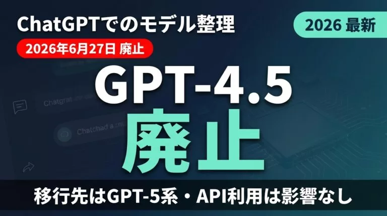 GPT-4.5が6/27廃止｜ChatGPTでの移行先と影響【2026】