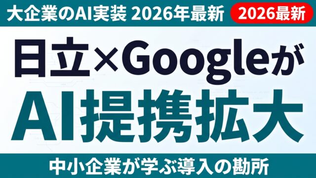日立×Google CloudがAIで協業拡大｜大企業の現場AI実装に中小企業が学ぶこと