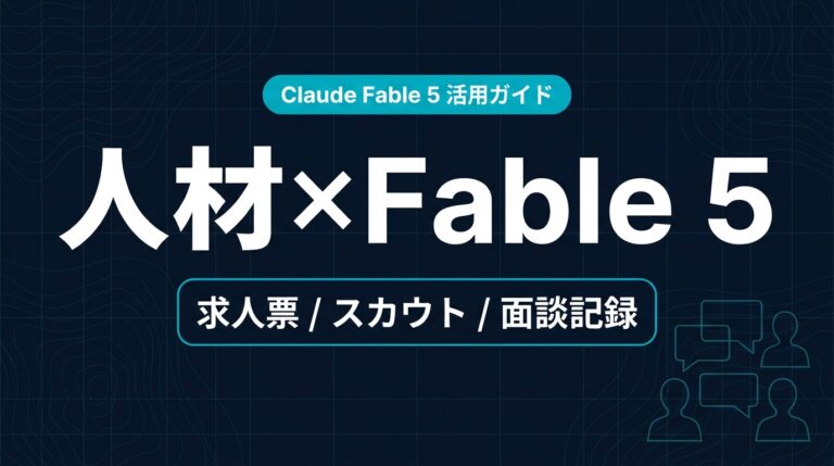Claude Fable 5 人材・HR業界 活用ガイド｜求人票とスカウト文面【2026年】
