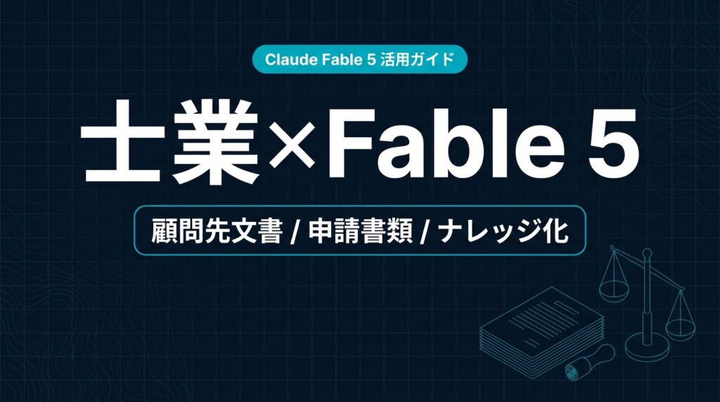 Claude Fable 5 士業 活用ガイド｜顧問先文書と申請たたき台【2026年】