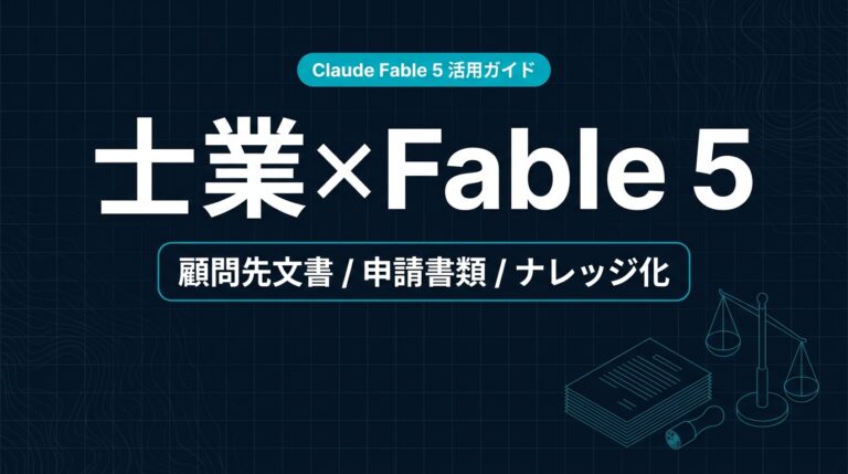 Claude Fable 5 士業 活用ガイド｜顧問先文書と申請たたき台【2026年】