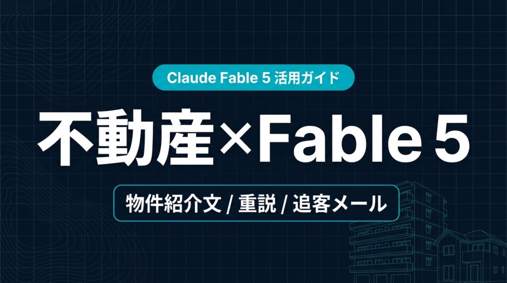 Claude Fable 5 不動産業界 活用ガイド｜物件紹介文と重説たたき台【2026年】