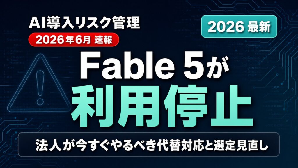 Fable 5停止が教えるAIリスク管理｜法人の対処と選定見直し【2026年】