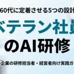 【2026年最新】50〜60代ベテラン社員へのAI研修 定着する5つの設計工夫