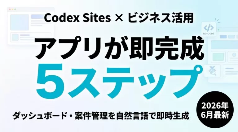【2026年6月版】Codex Sitesでビジネスアプリを作る5ステップ｜社内ダッシュボード・案件管理を即時生成