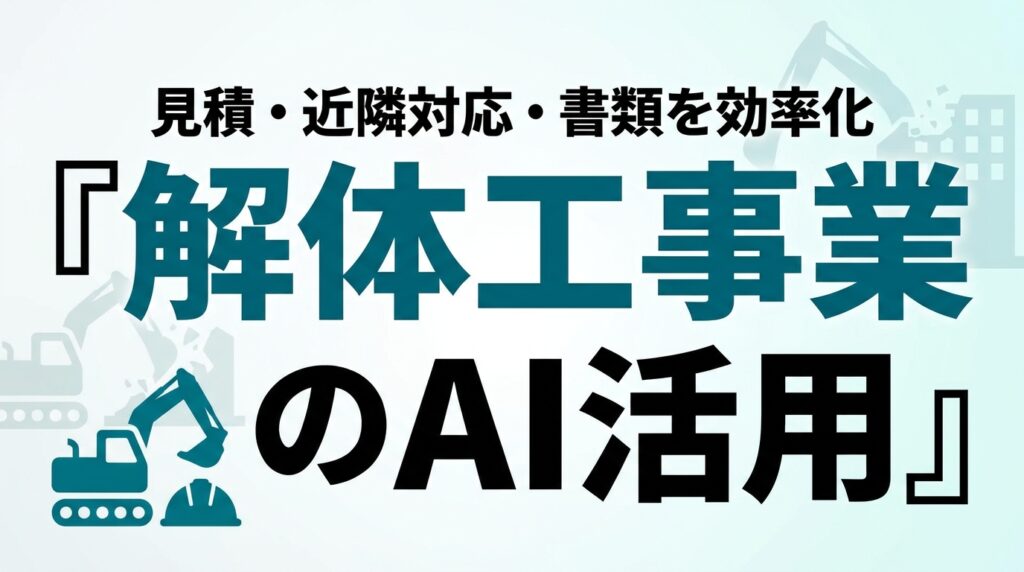 解体工事業のAI活用ガイド｜見積・近隣対応・書類を効率化【2026】