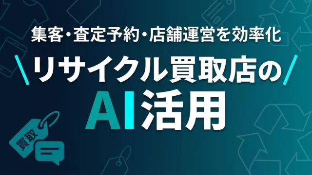 リサイクル買取店のAI活用ガイド｜集客・査定予約・店舗運営【2026】